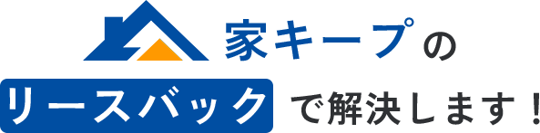 家キープのリースバックで解決します！